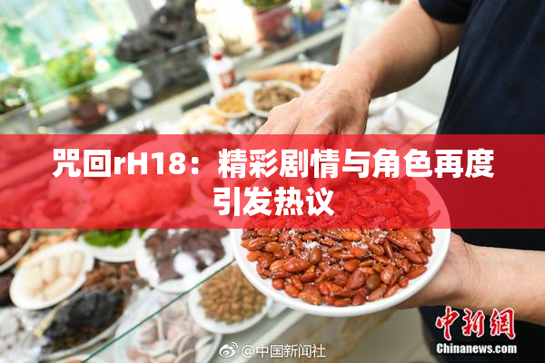 咒回rH18：精彩剧情与角色再度引发热议