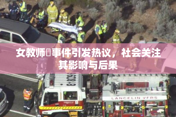 女教师婬事件引发热议，社会关注其影响与后果
