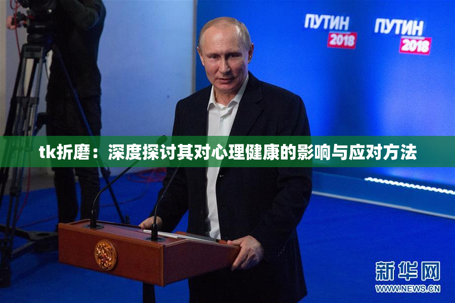 tk折磨：深度探讨其对心理健康的影响与应对方法