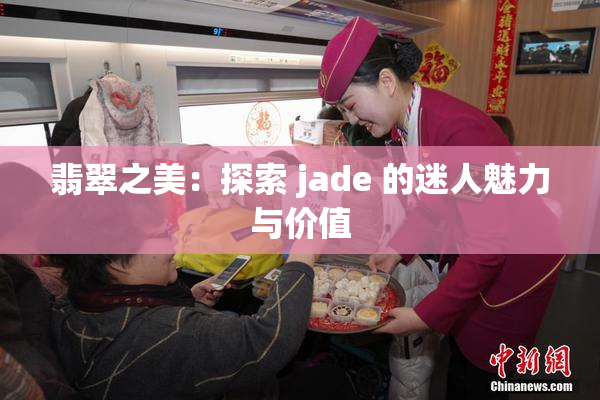 翡翠之美：探索 jade 的迷人魅力与价值
