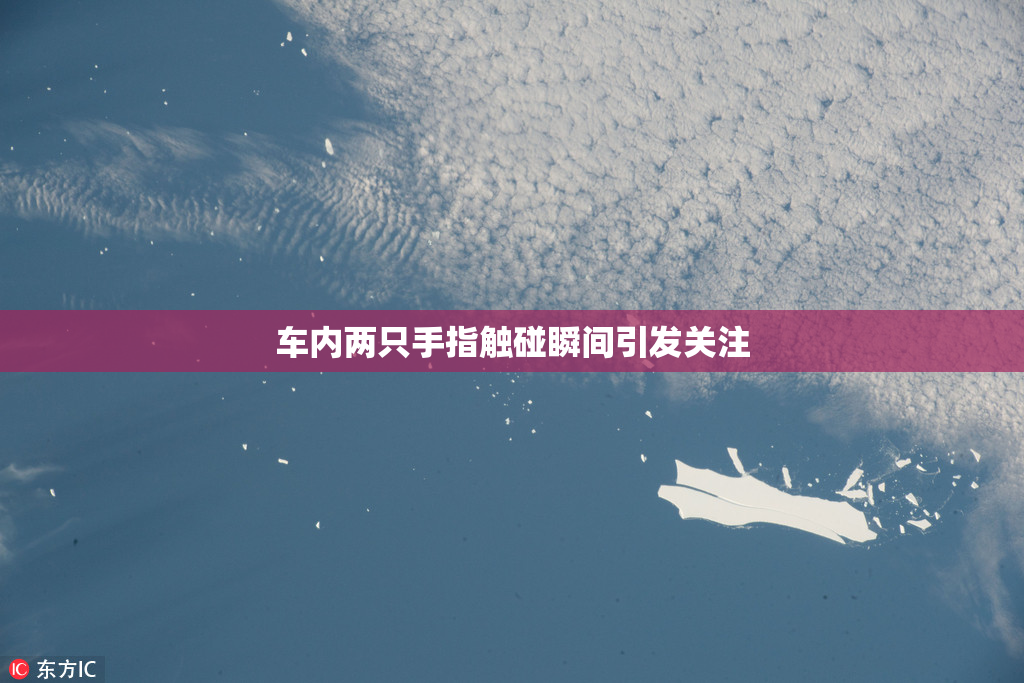 车内两只手指触碰瞬间引发关注
