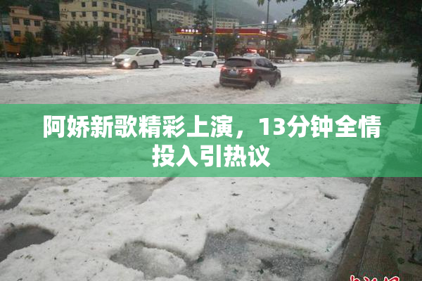 阿娇新歌精彩上演，13分钟全情投入引热议