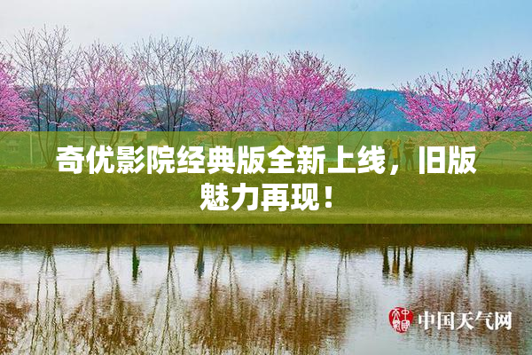奇优影院经典版全新上线，旧版魅力再现！