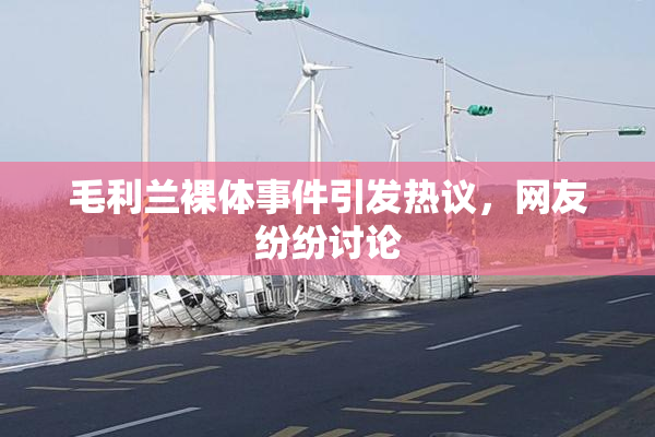 毛利兰裸体事件引发热议，网友纷纷讨论