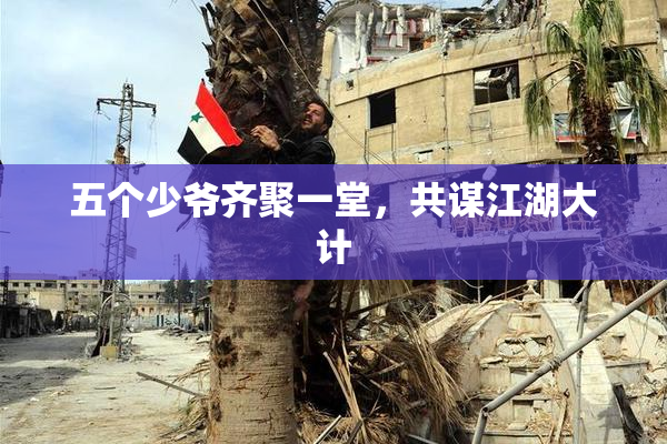 五个少爷齐聚一堂，共谋江湖大计