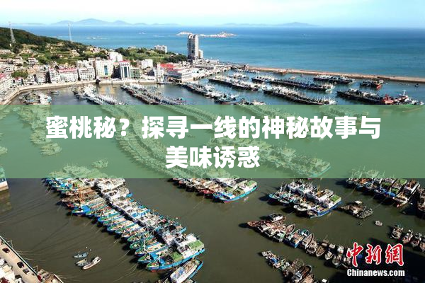 蜜桃秘？探寻一线的神秘故事与美味诱惑
