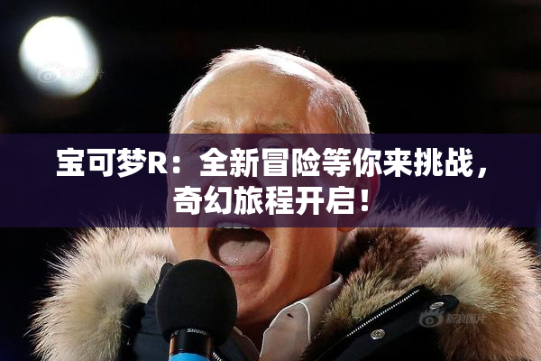 宝可梦R：全新冒险等你来挑战，奇幻旅程开启！
