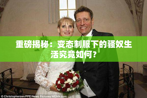 重磅揭秘：变态制服下的骚奴生活究竟如何？