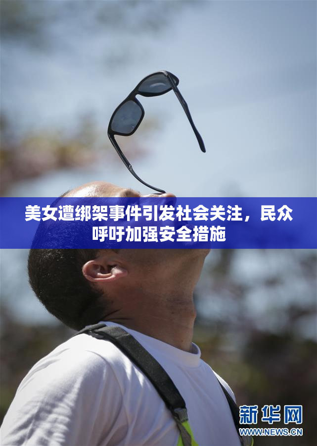 美女遭绑架事件引发社会关注，民众呼吁加强安全措施