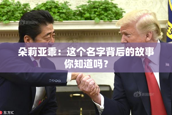 朵莉亚乖：这个名字背后的故事你知道吗？