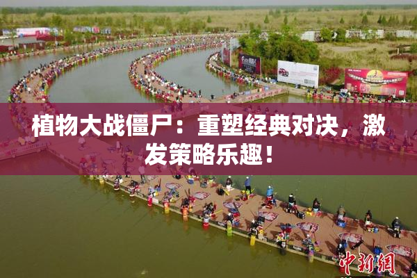 植物大战僵尸：重塑经典对决，激发策略乐趣！