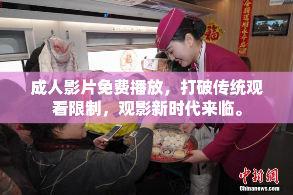 成人影片免费播放，打破传统观看限制，观影新时代来临。