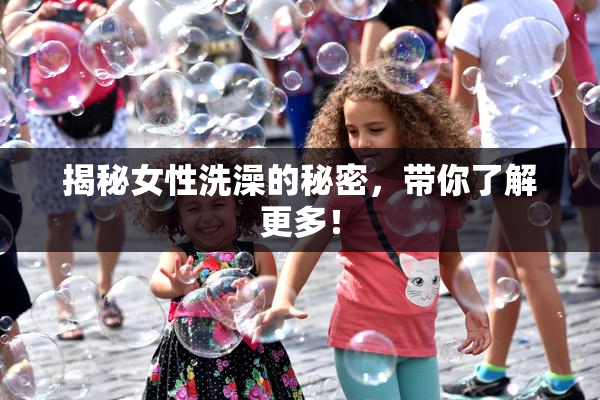 揭秘女性洗澡的秘密，带你了解更多！