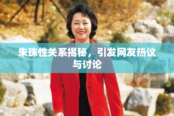 朱珠性关系揭秘，引发网友热议与讨论