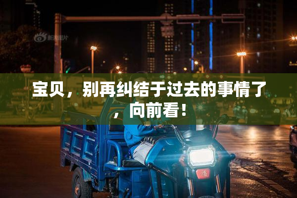 宝贝，别再纠结于过去的事情了，向前看！