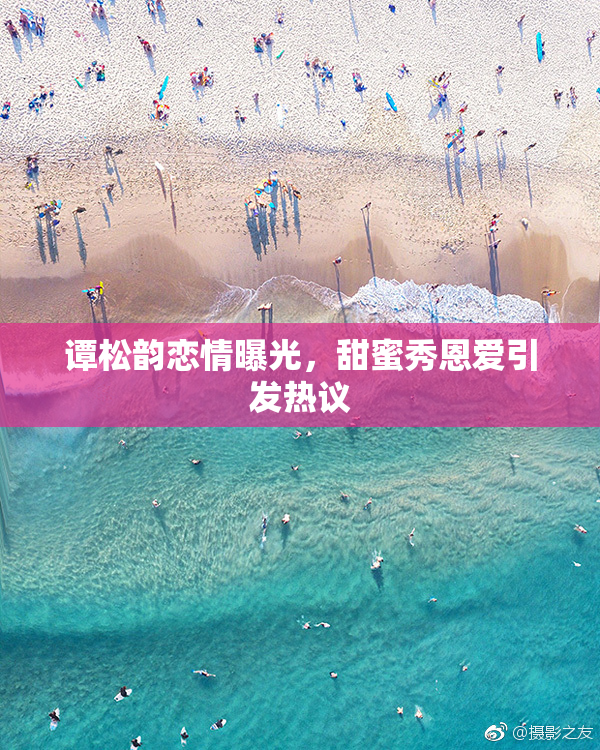谭松韵恋情曝光，甜蜜秀恩爱引发热议