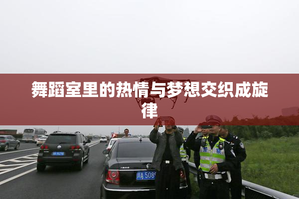 舞蹈室里的热情与梦想交织成旋律