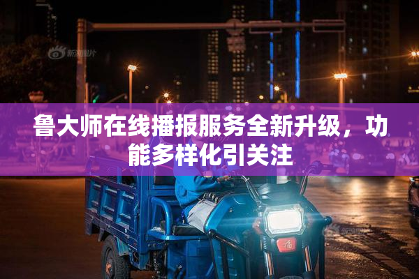鲁大师在线播报服务全新升级，功能多样化引关注