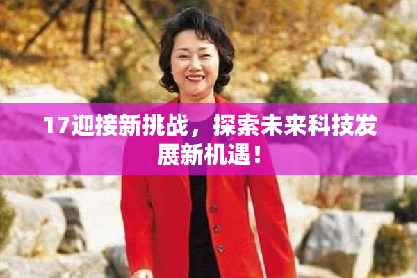 17迎接新挑战，探索未来科技发展新机遇！