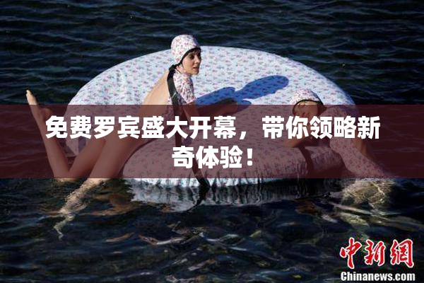 免费罗宾盛大开幕，带你领略新奇体验！