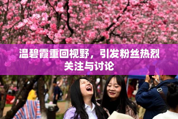 温碧霞重回视野，引发粉丝热烈关注与讨论