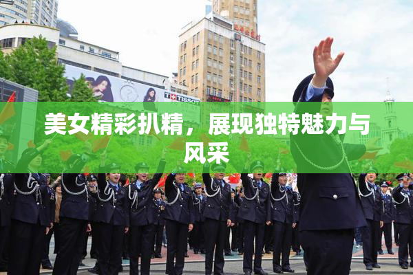 美女精彩扒精，展现独特魅力与风采