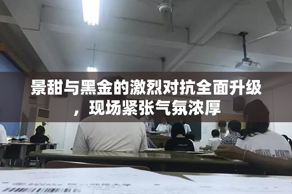 景甜与黑金的激烈对抗全面升级，现场紧张气氛浓厚