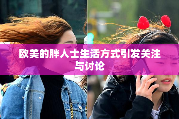 欧美的胖人士生活方式引发关注与讨论