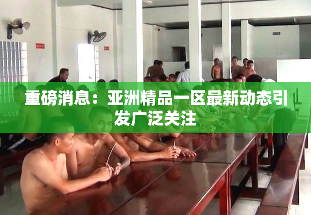 重磅消息：亚洲精品一区最新动态引发广泛关注