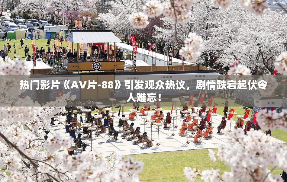 热门影片《AV片-88》引发观众热议，剧情跌宕起伏令人难忘！