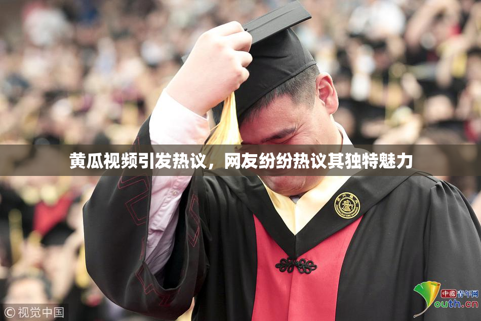 黄瓜视频引发热议，网友纷纷热议其独特魅力