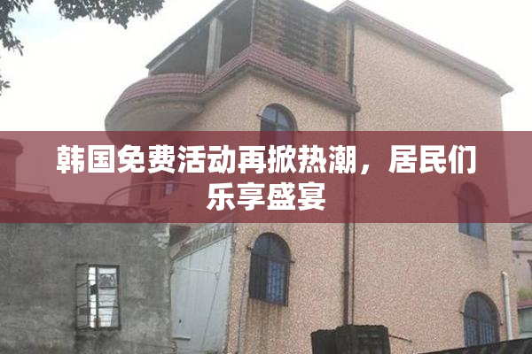 韩国免费活动再掀热潮，居民们乐享盛宴
