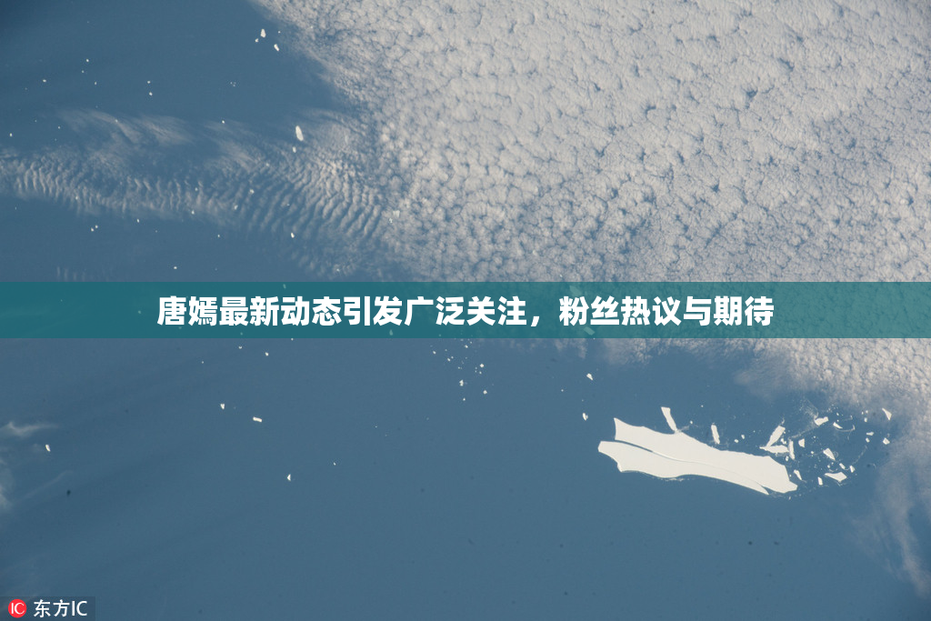 唐嫣最新动态引发广泛关注，粉丝热议与期待