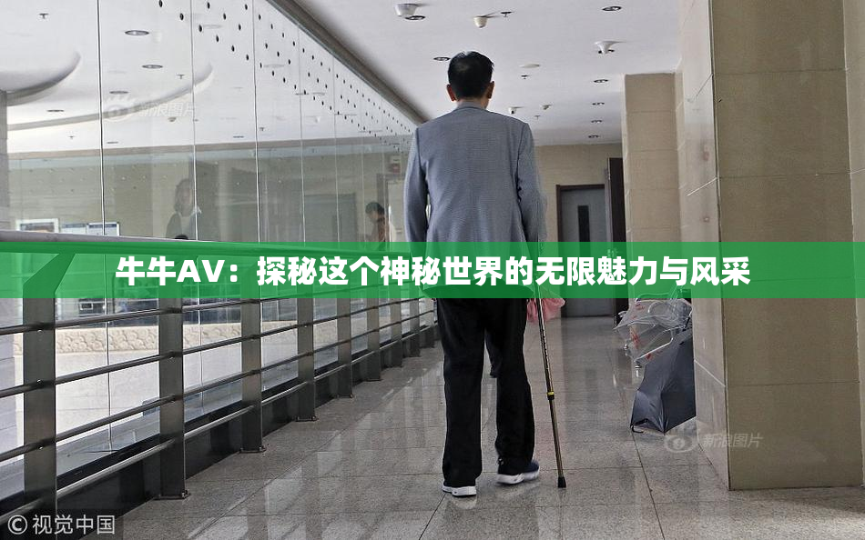 牛牛AV：探秘这个神秘世界的无限魅力与风采