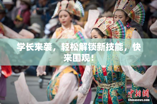 学长来袭，轻松解锁新技能，快来围观！