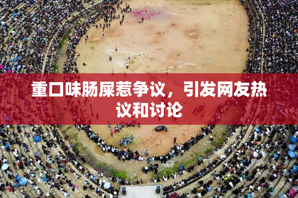 重口味肠屎惹争议，引发网友热议和讨论