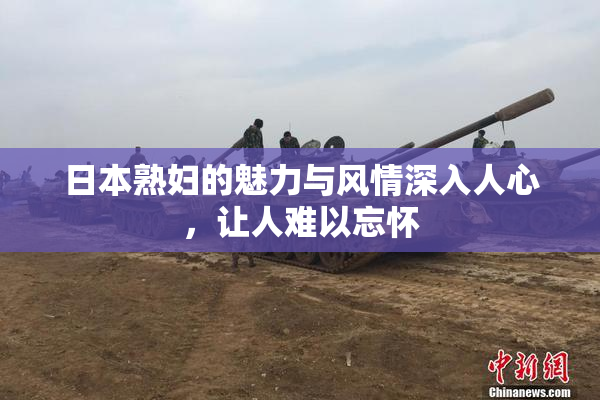 日本熟妇的魅力与风情深入人心，让人难以忘怀