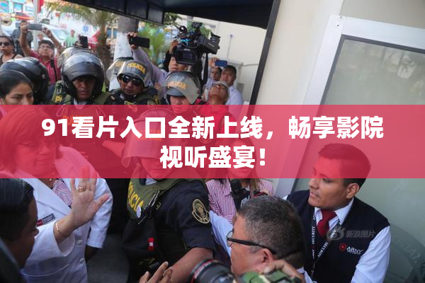 91看片入口全新上线，畅享影院视听盛宴！