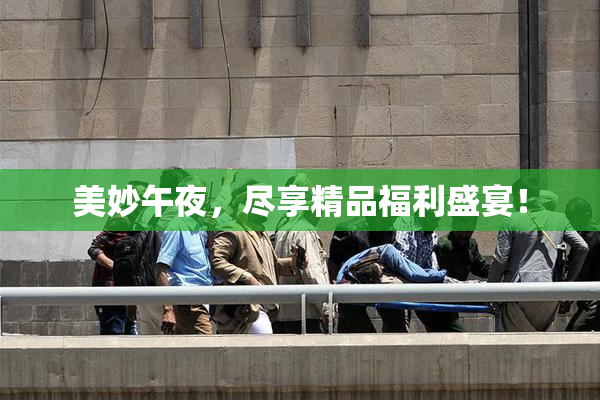 美妙午夜，尽享精品福利盛宴！