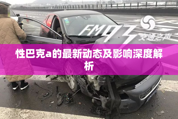 性巴克a的最新动态及影响深度解析