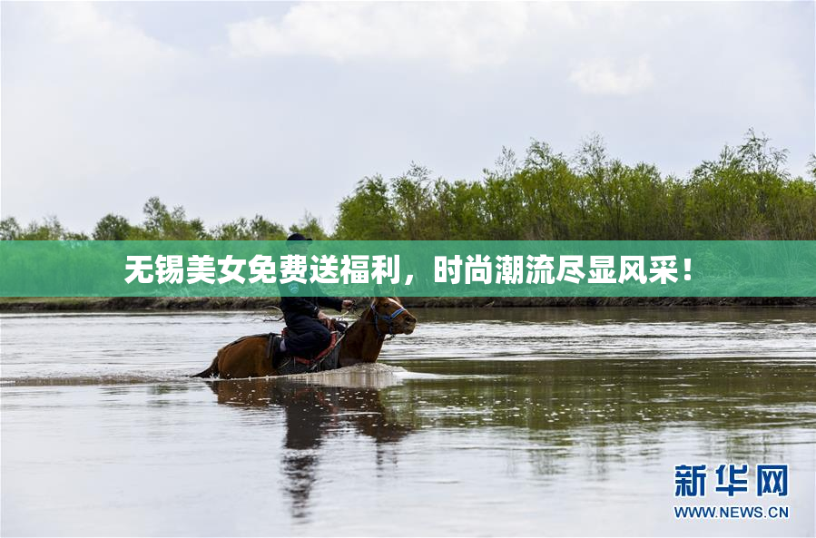 无锡美女免费送福利，时尚潮流尽显风采！