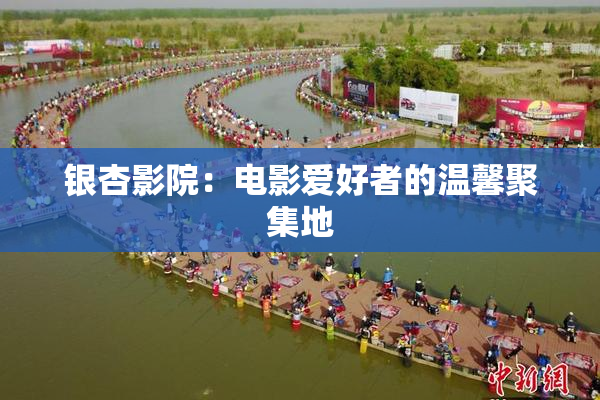 银杏影院：电影爱好者的温馨聚集地