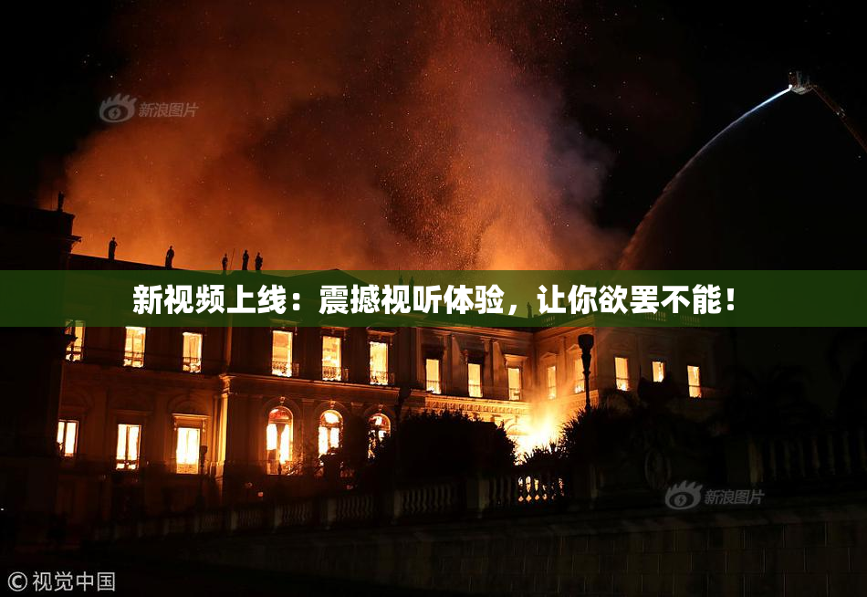 新视频上线：震撼视听体验，让你欲罢不能！