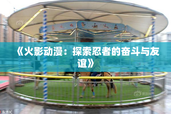《火影动漫：探索忍者的奋斗与友谊》