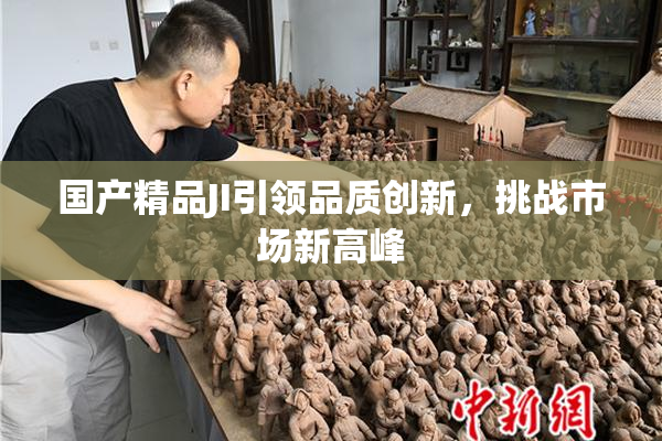 国产精品JI引领品质创新，挑战市场新高峰