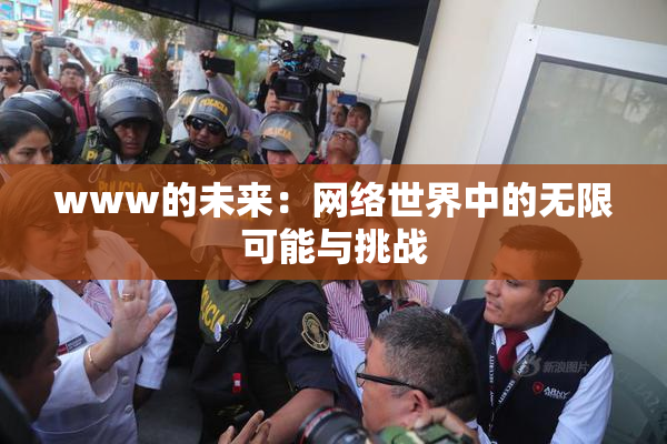 www的未来：网络世界中的无限可能与挑战