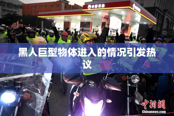 黑人巨型物体进入的情况引发热议