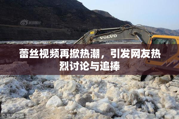 蕾丝视频再掀热潮，引发网友热烈讨论与追捧