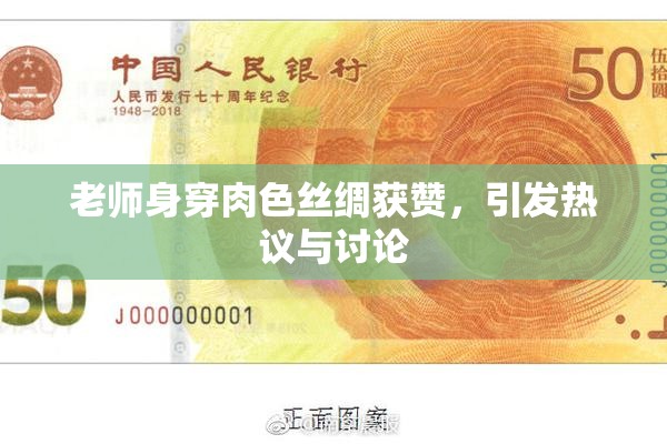 老师身穿肉色丝绸获赞，引发热议与讨论