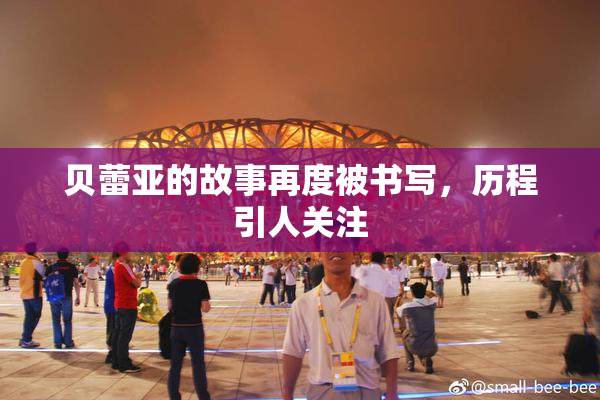 贝蕾亚的故事再度被书写，历程引人关注